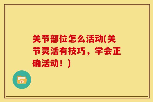 关节部位怎么活动(关节灵活有技巧，学会正确活动！)