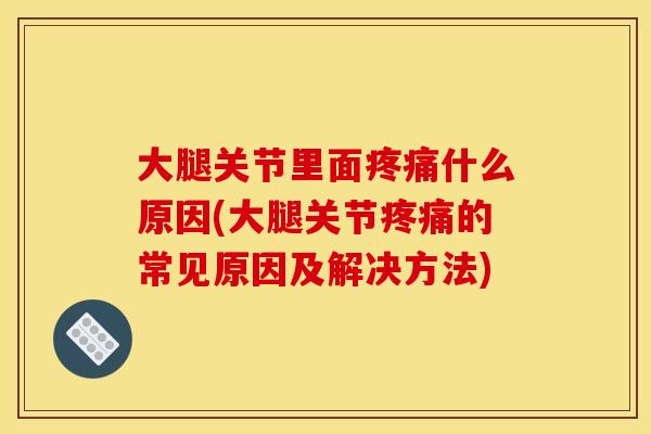 大腿关节里面疼痛什么原因(大腿关节疼痛的常见原因及解决方法)