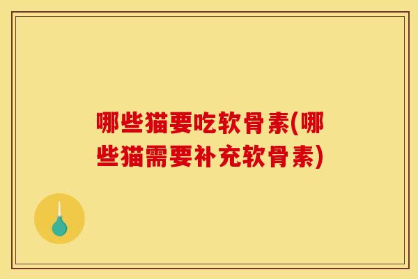 哪些猫要吃软骨素(哪些猫需要补充软骨素)