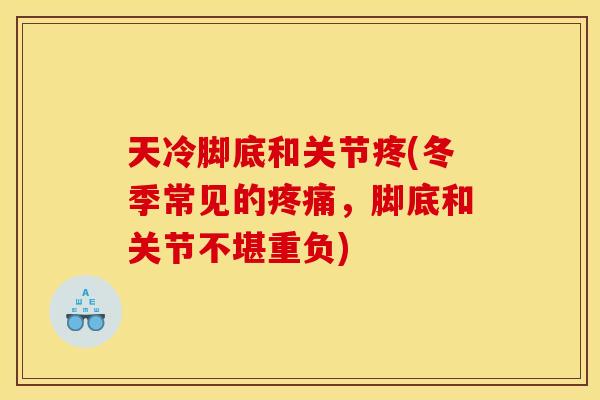 天冷脚底和关节疼(冬季常见的疼痛，脚底和关节不堪重负)