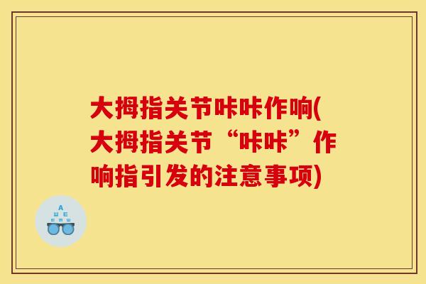大拇指关节咔咔作响(大拇指关节“咔咔”作响指引发的注意事项)
