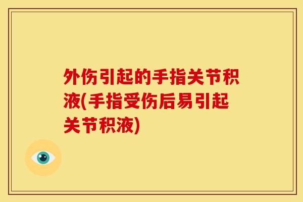 外伤引起的手指关节积液(手指受伤后易引起关节积液)
