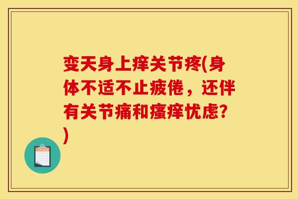 变天身上痒关节疼(身体不适不止疲倦，还伴有关节痛和瘙痒忧虑？)