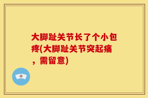 大脚趾关节长了个小包疼(大脚趾关节突起痛，需留意)