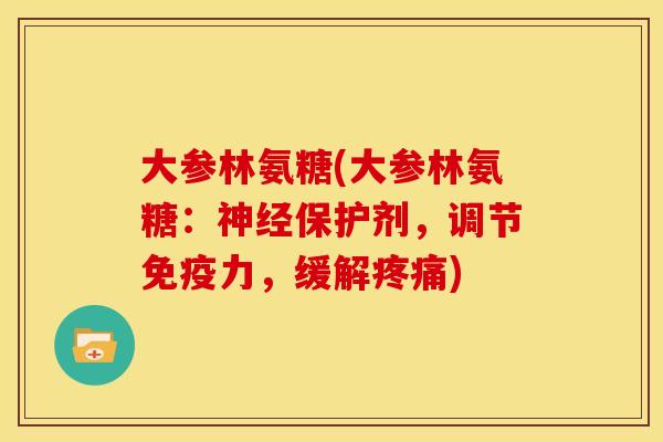 大参林氨糖(大参林氨糖：神经保护剂，调节免疫力，缓解疼痛)
