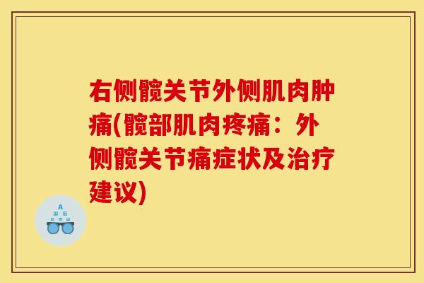 右侧髋关节外侧肌肉肿痛(髋部肌肉疼痛：外侧髋关节痛症状及治疗建议)