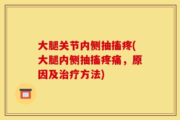 大腿关节内侧抽搐疼(大腿内侧抽搐疼痛，原因及治疗方法)