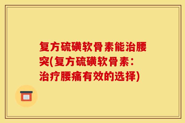 复方硫磺软骨素能治腰突(复方硫磺软骨素：治疗腰痛有效的选择)