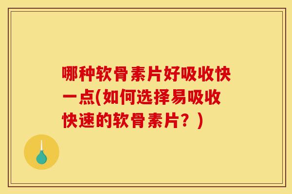 哪种软骨素片好吸收快一点(如何选择易吸收快速的软骨素片?)-第1张图片-关节骑士 哪种软骨素片好吸收快一点(如何选择易吸收快速的软骨素片?)-第1张图片-关节骑士