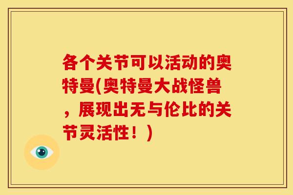 各个关节可以活动的奥特曼(奥特曼大战怪兽，展现出无与伦比的关节灵活性！)