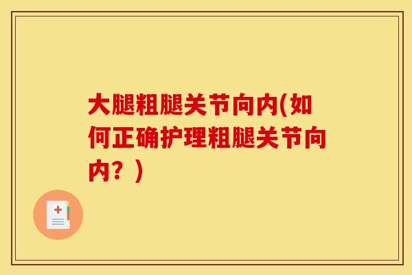 大腿粗腿关节向内(如何正确护理粗腿关节向内?)-第1张图片-关节骑士 大腿粗腿关节向内(如何正确护理粗腿关节向内?)-第1张图片-关节骑士