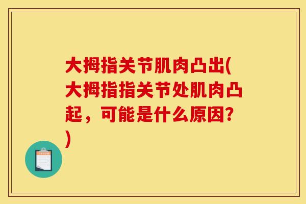 大拇指关节肌肉凸出(大拇指指关节处肌肉凸起，可能是什么原因？)