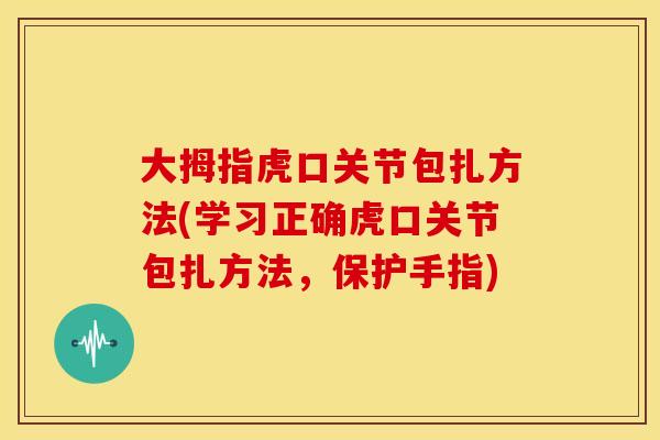 大拇指虎口关节包扎方法(学习正确虎口关节包扎方法，保护手指)