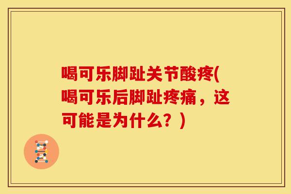 喝可乐脚趾关节酸疼(喝可乐后脚趾疼痛，这可能是为什么？)