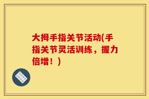 大拇手指关节活动(手指关节灵活训练，握力倍增！)