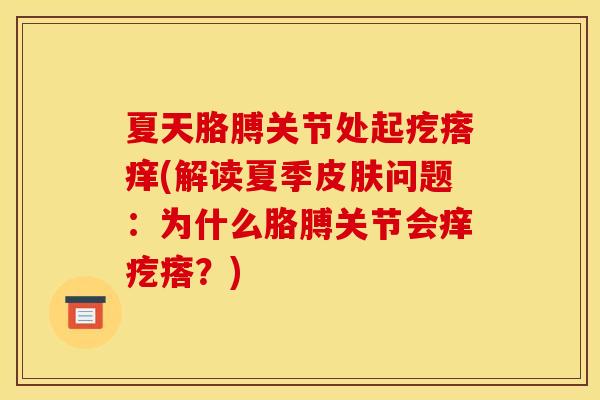 夏天胳膊关节处起疙瘩痒(解读夏季皮肤问题：为什么胳膊关节会痒疙瘩？)