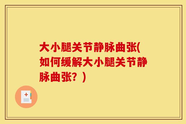 大小腿关节静脉曲张(如何缓解大小腿关节静脉曲张？)
