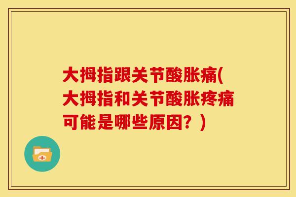 大拇指跟关节酸胀痛(大拇指和关节酸胀疼痛可能是哪些原因？)