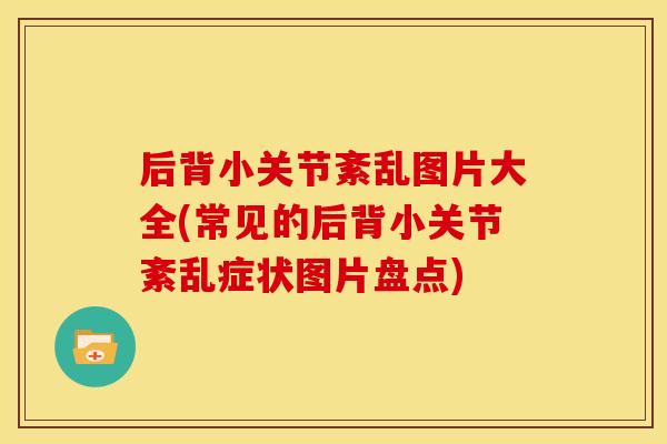 后背小关节紊乱图片大全(常见的后背小关节紊乱症状图片盘点)