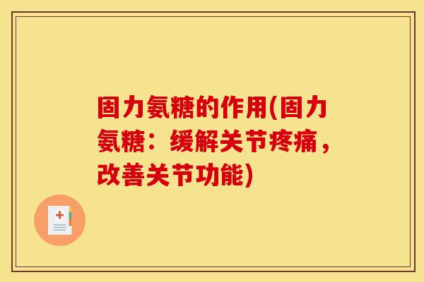 固力氨糖的作用(固力氨糖：缓解关节疼痛，改善关节功能)