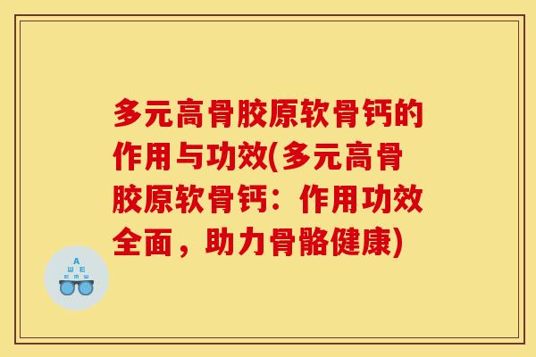 多元高骨胶原软骨钙的作用与功效(多元高骨胶原软骨钙：作用功效全面，助力骨骼健康)