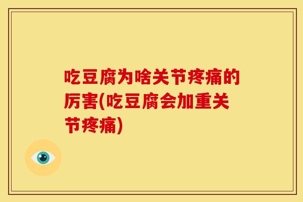 吃豆腐为啥关节疼痛的厉害(吃豆腐会加重关节疼痛)