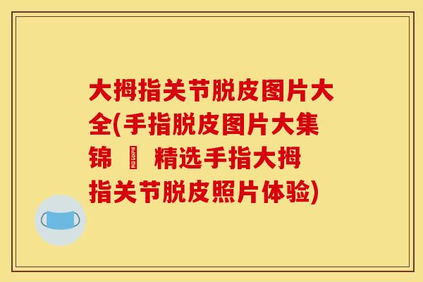 大拇指关节脱皮图片大全(手指脱皮图片大集锦 – 精选手指大拇指关节脱皮照片体验)