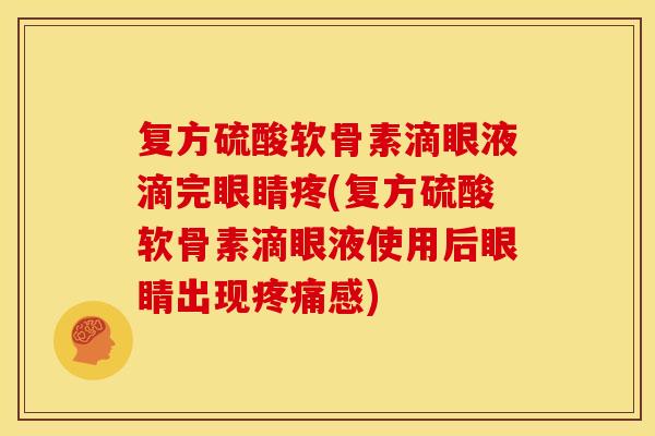 复方硫酸软骨素滴眼液滴完眼睛疼(复方硫酸软骨素滴眼液使用后眼睛出现疼痛感)