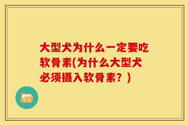 大型犬为什么一定要吃软骨素(为什么大型犬必须摄入软骨素？)
