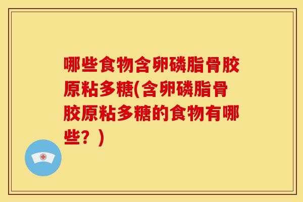 哪些食物含卵磷脂骨胶原粘多糖(含卵磷脂骨胶原粘多糖的食物有哪些？)-第1张图片-关节骑士
