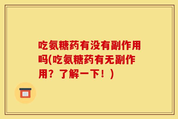 吃氨糖药有没有副作用吗(吃氨糖药有无副作用？了解一下！)