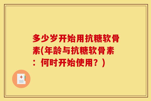 多少岁开始用抗糖软骨素(年龄与抗糖软骨素：何时开始使用？)