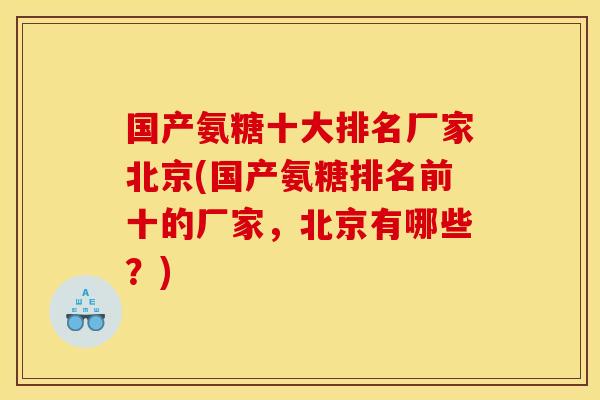 国产氨糖十大排名厂家北京(国产氨糖排名前十的厂家，北京有哪些？)