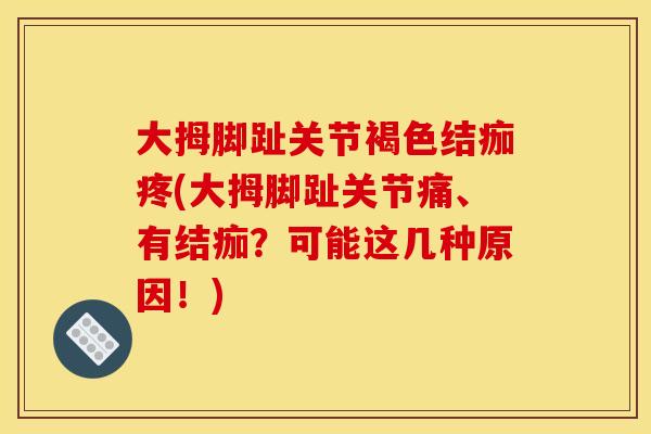 大拇脚趾关节褐色结痂疼(大拇脚趾关节痛、有结痂？可能这几种原因！)