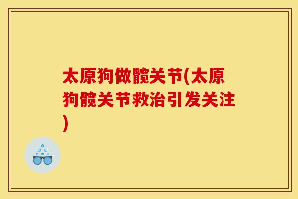 太原狗做髋关节(太原狗髋关节救治引发关注)
