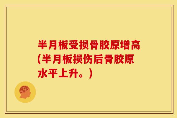 半月板受损骨胶原增高(半月板损伤后骨胶原水平上升。)