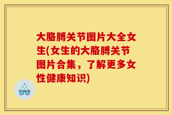 大胳膊关节图片大全女生(女生的大胳膊关节图片合集，了解更多女性健康知识)
