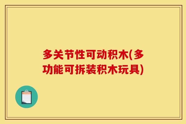 多关节性可动积木(多功能可拆装积木玩具)