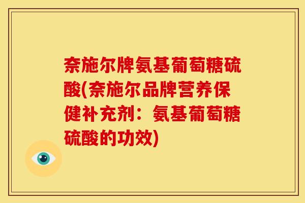 奈施尔牌氨基葡萄糖硫酸(奈施尔品牌营养保健补充剂：氨基葡萄糖硫酸的功效)