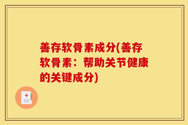善存软骨素成分(善存软骨素：帮助关节健康的关键成分)