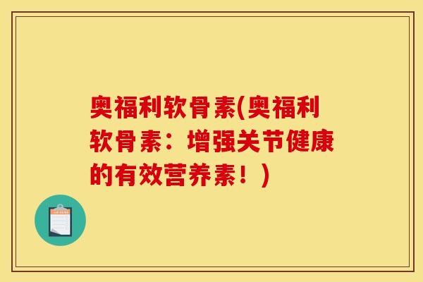 奥福利软骨素(奥福利软骨素：增强关节健康的有效营养素！)