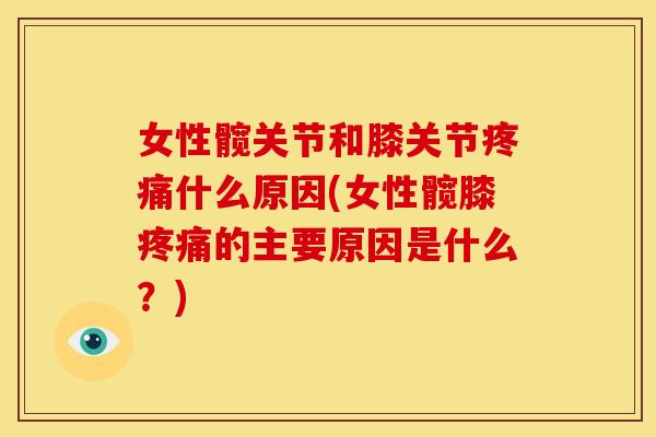 女性髋关节和膝关节疼痛什么原因(女性髋膝疼痛的主要原因是什么？)