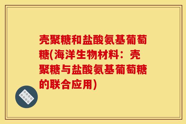 壳聚糖和盐酸氨基葡萄糖(海洋生物材料：壳聚糖与盐酸氨基葡萄糖的联合应用)