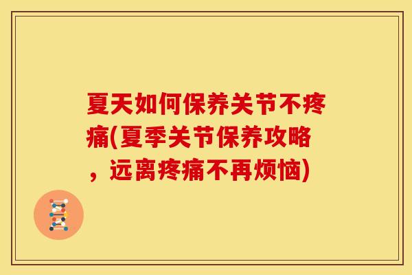 夏天如何保养关节不疼痛(夏季关节保养攻略，远离疼痛不再烦恼)