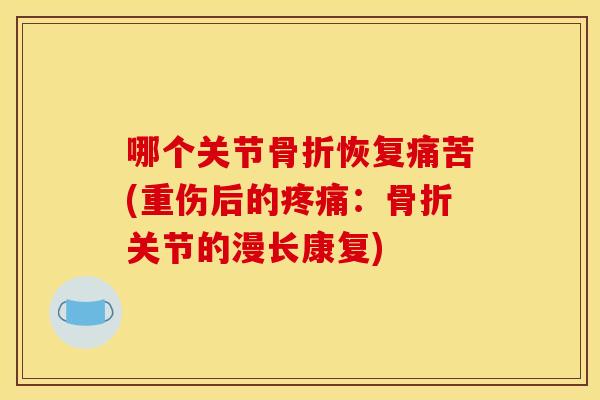 哪个关节骨折恢复痛苦(重伤后的疼痛：骨折关节的漫长康复)