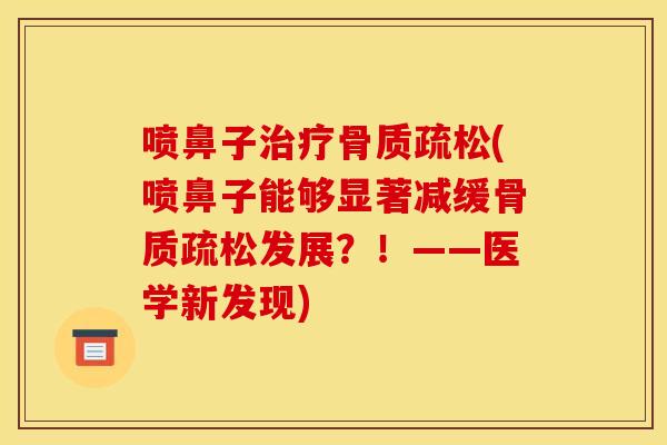 喷鼻子治疗骨质疏松(喷鼻子能够显著减缓骨质疏松发展?!——医学新发现)-第1张图片-关节骑士 喷鼻子治疗骨质疏松(喷鼻子能够显著减缓骨质疏松发展?!——医学新发现)-第1张图片-关节骑士