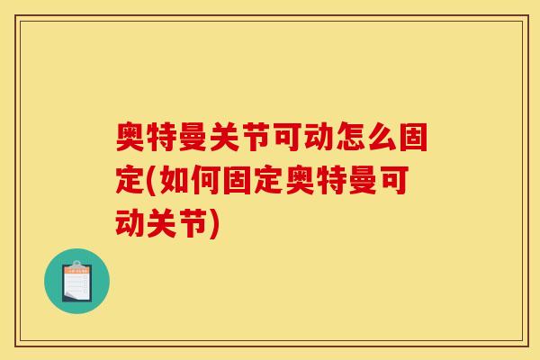 奥特曼关节可动怎么固定(如何固定奥特曼可动关节)-第1张图片-关节骑士 奥特曼关节可动怎么固定(如何固定奥特曼可动关节)-第1张图片-关节骑士