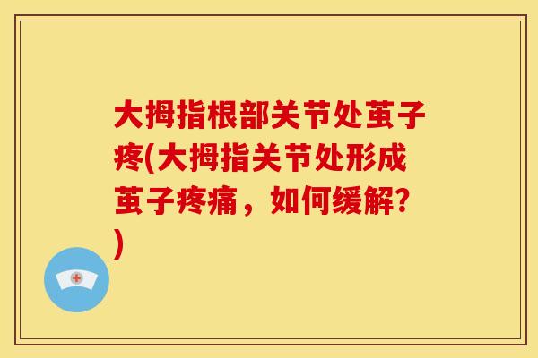大拇指根部关节处茧子疼(大拇指关节处形成茧子疼痛，如何缓解？)