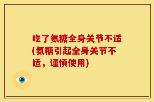 吃了氨糖全身关节不适(氨糖引起全身关节不适，谨慎使用)