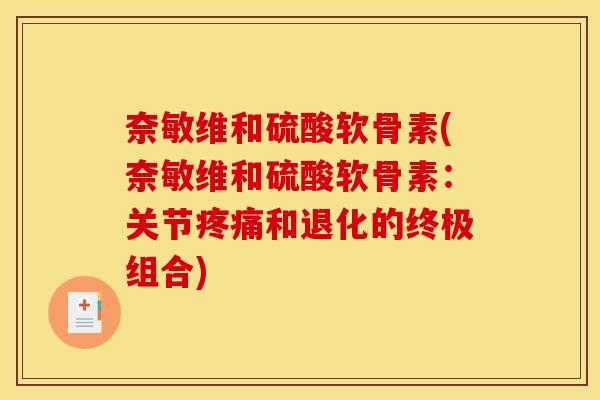 奈敏维和硫酸软骨素(奈敏维和硫酸软骨素：关节疼痛和退化的终极组合)